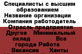 Специалисты с высшим образованием › Название организации ­ Компания-работодатель › Отрасль предприятия ­ Другое › Минимальный оклад ­ 27 850 - Все города Работа » Вакансии   . Ханты-Мансийский,Белоярский г.